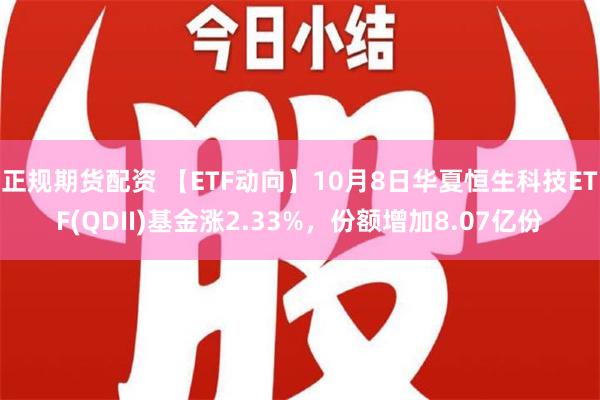 正规期货配资 【ETF动向】10月8日华夏恒生科技ETF(QDII)基金涨2.33%，份额增加8.07亿份