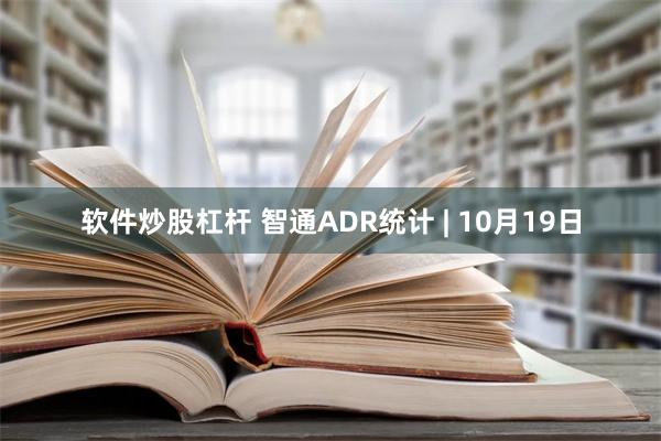 软件炒股杠杆 智通ADR统计 | 10月19日