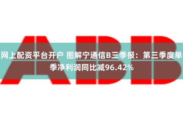 网上配资平台开户 图解宁通信B三季报：第三季度单季净利润同比减96.42%