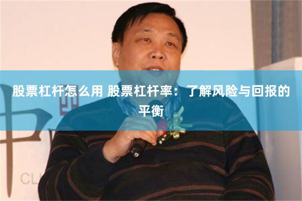 股票杠杆怎么用 股票杠杆率：了解风险与回报的平衡