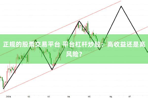 正规的股票交易平台 平台杠杆炒股：高收益还是高风险？