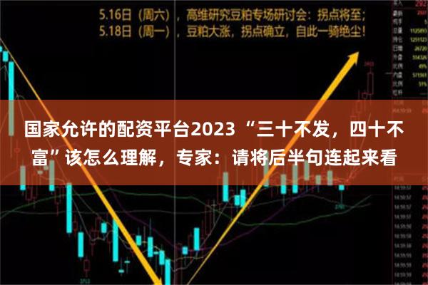 国家允许的配资平台2023 “三十不发，四十不富”该怎么理解，专家：请将后半句连起来看