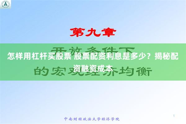 怎样用杠杆买股票 股票配资利息是多少？揭秘配资融资成本