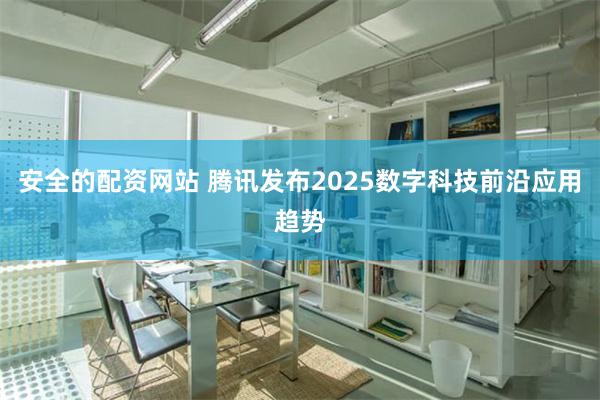 安全的配资网站 腾讯发布2025数字科技前沿应用趋势