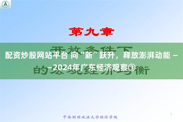 配资炒股网站平台 向“新”跃升，释放澎湃动能 ——2024年广东经济观察③