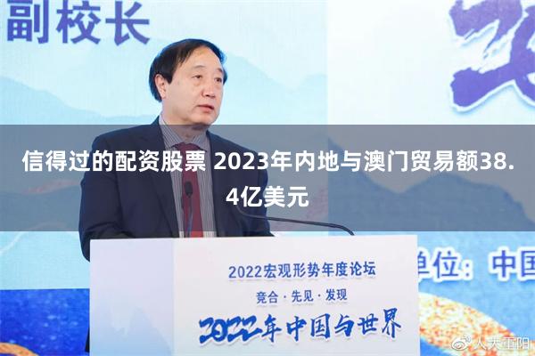 信得过的配资股票 2023年内地与澳门贸易额38.4亿美元