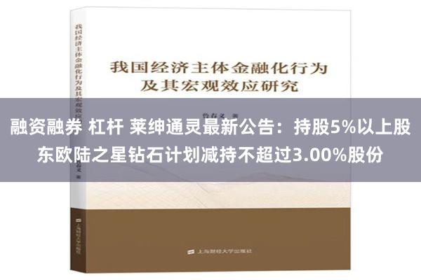 融资融券 杠杆 莱绅通灵最新公告：持股5%以上股东欧陆之星钻石计划减持不超过3.00%股份