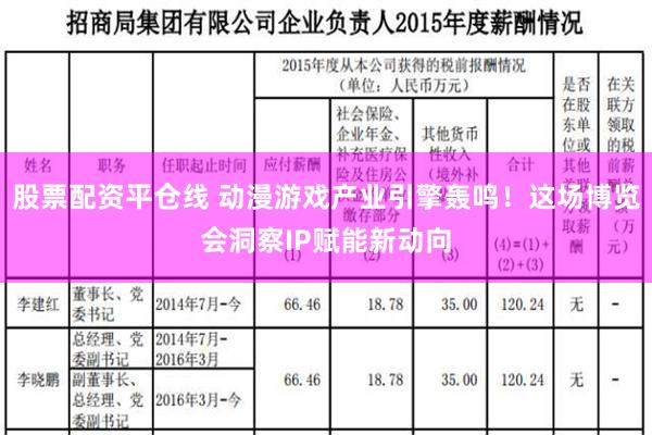 股票配资平仓线 动漫游戏产业引擎轰鸣！这场博览会洞察IP赋能新动向