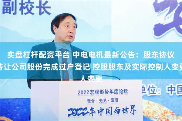 实盘杠杆配资平台 中电电机最新公告：股东协议转让公司股份完成过户登记 控股股东及实际控制人变更