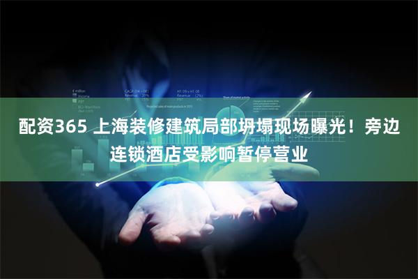 配资365 上海装修建筑局部坍塌现场曝光！旁边连锁酒店受影响暂停营业