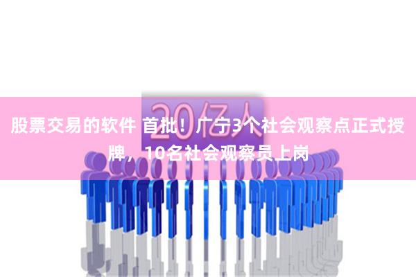 股票交易的软件 首批！广宁3个社会观察点正式授牌，10名社会观察员上岗