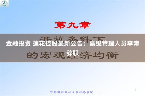 金融投资 莲花控股最新公告：高级管理人员李涛辞职