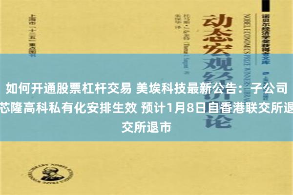 如何开通股票杠杆交易 美埃科技最新公告：子公司捷芯隆高科私有化安排生效 预计1月8日自香港联交所退市