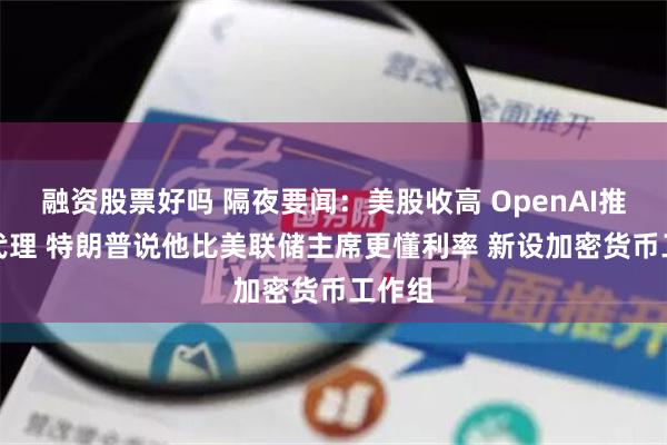 融资股票好吗 隔夜要闻：美股收高 OpenAI推出AI代理 特朗普说他比美联储主席更懂利率 新设加密货币工作组