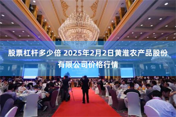 股票杠杆多少倍 2025年2月2日黄淮农产品股份有限公司价格行情