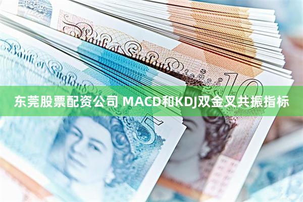 东莞股票配资公司 MACD和KDJ双金叉共振指标